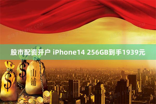 股市配资开户 iPhone14 256GB到手1939元