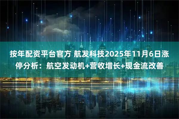 按年配资平台官方 航发科技2025年11月6日涨停分析：航空发动机+营收增长+现金流改善