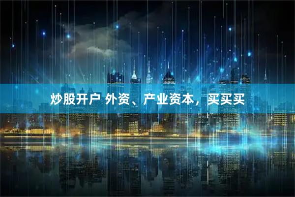 炒股开户 外资、产业资本，买买买