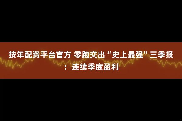 按年配资平台官方 零跑交出“史上最强”三季报：连续季度盈利
