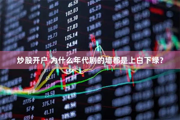 炒股开户 为什么年代剧的墙都是上白下绿？