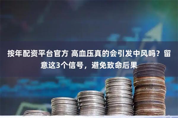 按年配资平台官方 高血压真的会引发中风吗？留意这3个信号，避免致命后果