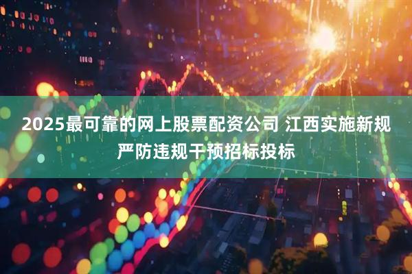 2025最可靠的网上股票配资公司 江西实施新规严防违规干预招标投标