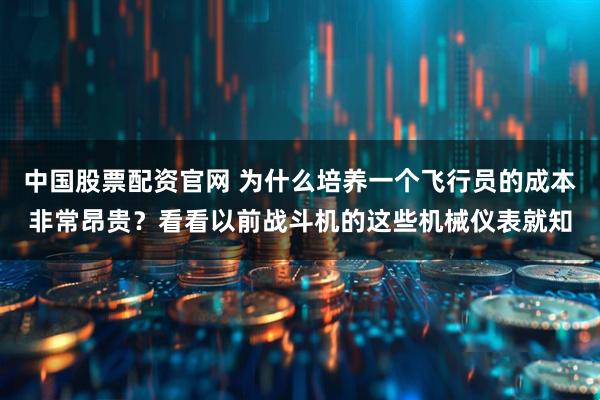 中国股票配资官网 为什么培养一个飞行员的成本非常昂贵？看看以前战斗机的这些机械仪表就知