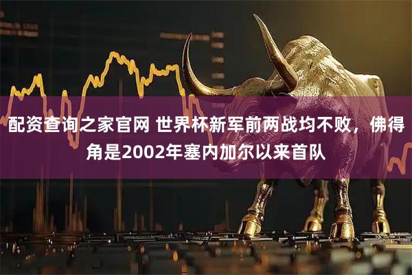 配资查询之家官网 世界杯新军前两战均不败，佛得角是2002年塞内加尔以来首队